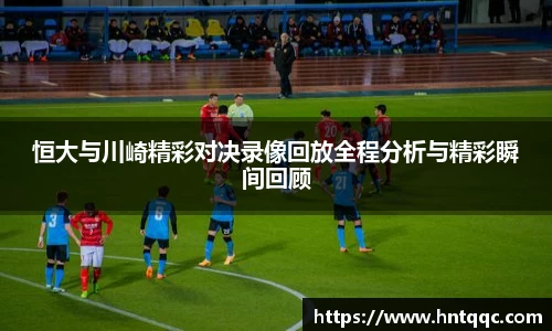 恒大与川崎精彩对决录像回放全程分析与精彩瞬间回顾