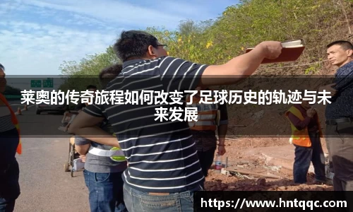 莱奥的传奇旅程如何改变了足球历史的轨迹与未来发展